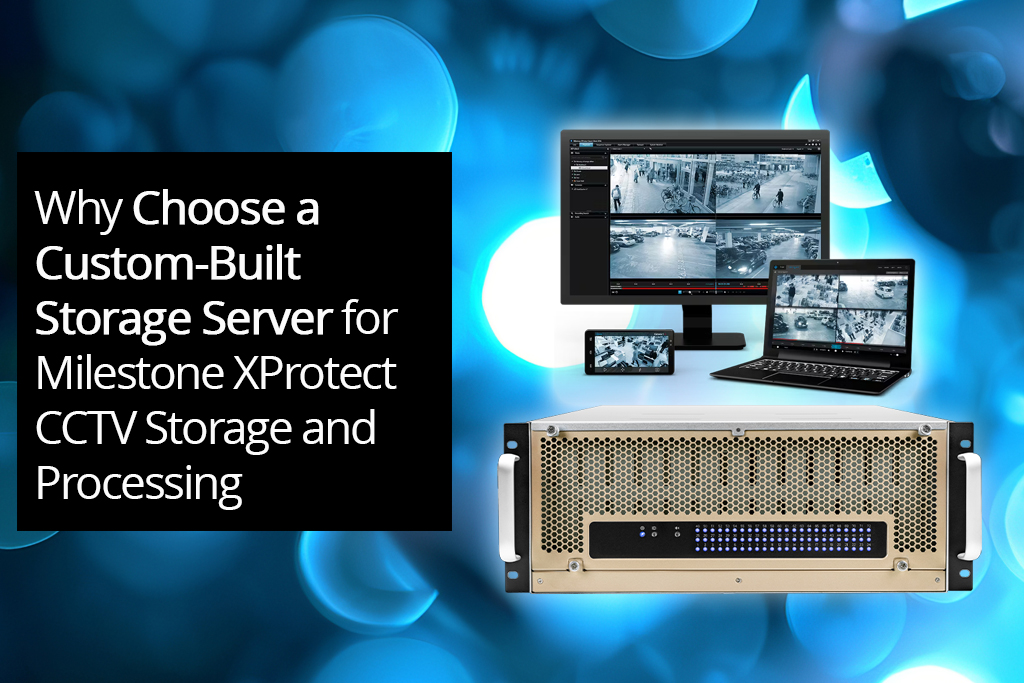 Why Choose a Custom-Built Storage Server for Milestone XProtect CCTV Storage and Processing